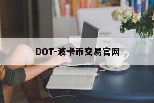 DOT-波卡币交易官网(波卡币价格今日行情dot币最新消息)